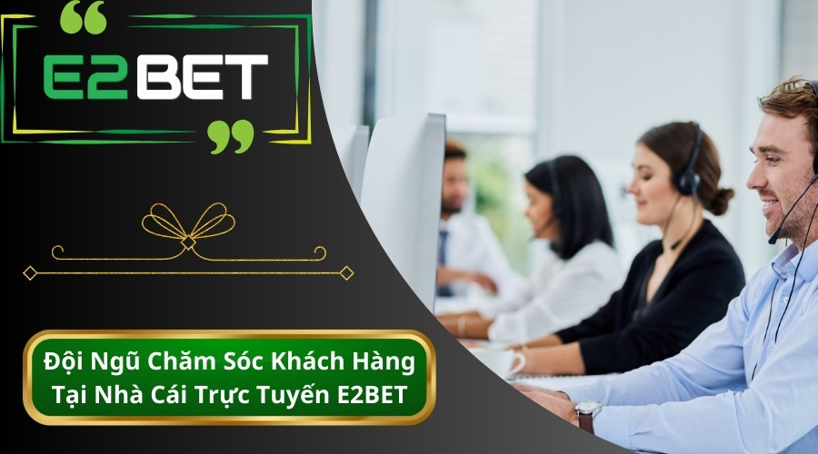 Đội ngũ hỗ trợ khách hàng tại nhà cái E2BET trực 24/7